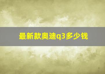 最新款奥迪q3多少钱