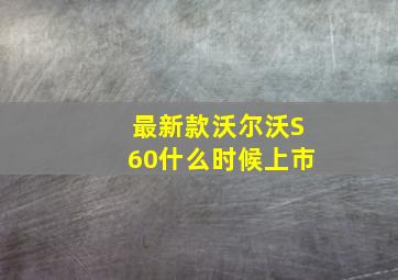 最新款沃尔沃S60什么时候上市