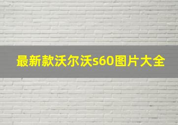 最新款沃尔沃s60图片大全