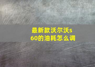 最新款沃尔沃s60的油耗怎么调