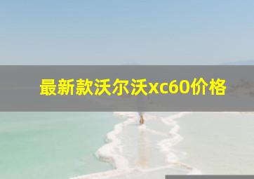 最新款沃尔沃xc60价格