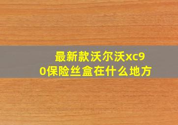 最新款沃尔沃xc90保险丝盒在什么地方