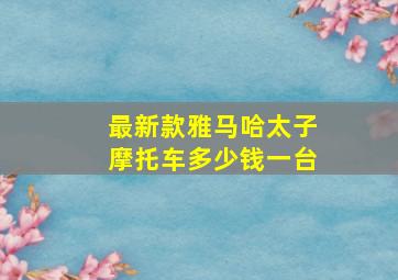 最新款雅马哈太子摩托车多少钱一台