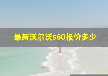 最新沃尔沃s60报价多少