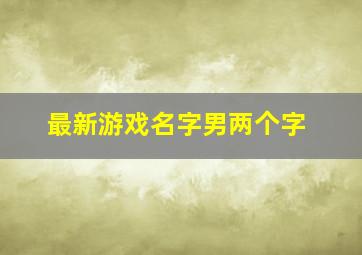 最新游戏名字男两个字