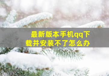 最新版本手机qq下载并安装不了怎么办