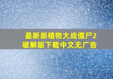 最新版植物大战僵尸2破解版下载中文无广告