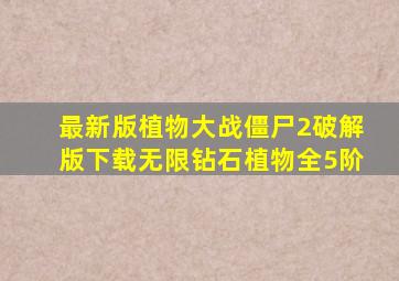 最新版植物大战僵尸2破解版下载无限钻石植物全5阶