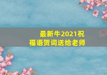 最新牛2021祝福语贺词送给老师