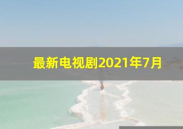 最新电视剧2021年7月