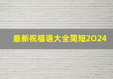 最新祝福语大全简短2O24