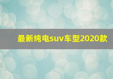 最新纯电suv车型2020款