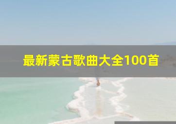 最新蒙古歌曲大全100首