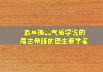 最早提出气质学说的是古希腊的医生兼学者