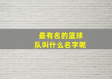 最有名的篮球队叫什么名字呢