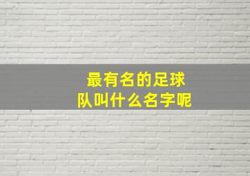 最有名的足球队叫什么名字呢