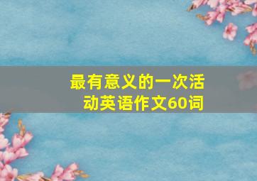 最有意义的一次活动英语作文60词