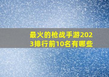 最火的枪战手游2023排行前10名有哪些