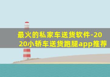 最火的私家车送货软件-2020小轿车送货跑腿app推荐