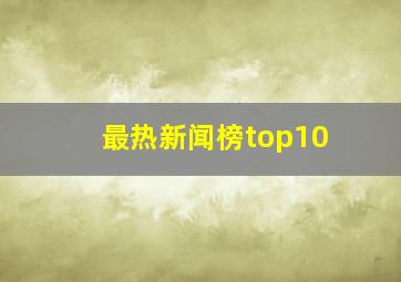 最热新闻榜top10