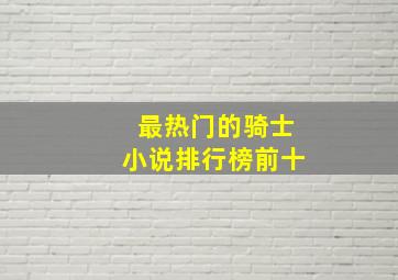 最热门的骑士小说排行榜前十