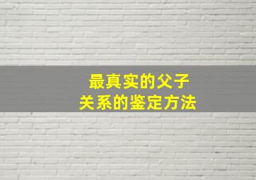 最真实的父子关系的鉴定方法