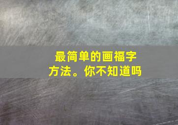 最简单的画福字方法。你不知道吗