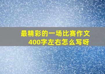 最精彩的一场比赛作文400字左右怎么写呀