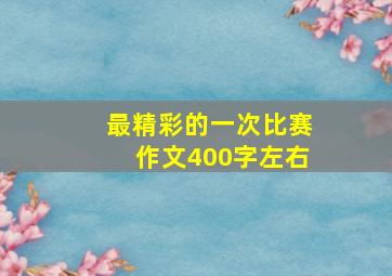 最精彩的一次比赛作文400字左右