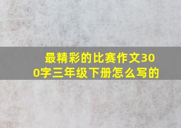 最精彩的比赛作文300字三年级下册怎么写的