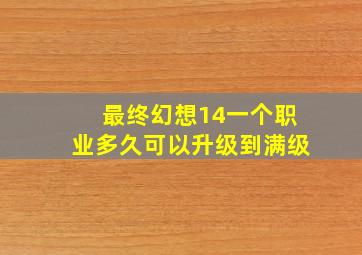 最终幻想14一个职业多久可以升级到满级