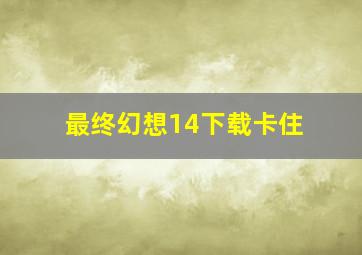 最终幻想14下载卡住