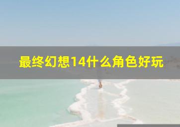 最终幻想14什么角色好玩