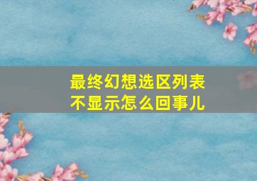 最终幻想选区列表不显示怎么回事儿