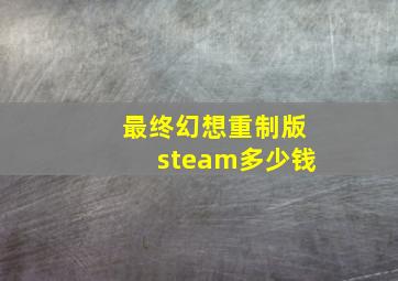 最终幻想重制版steam多少钱