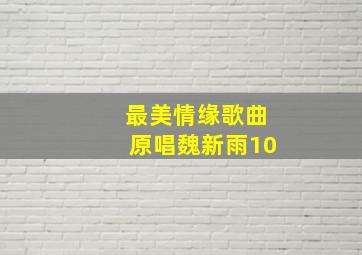 最美情缘歌曲原唱魏新雨10