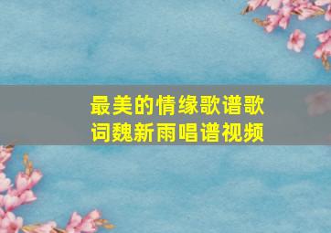 最美的情缘歌谱歌词魏新雨唱谱视频