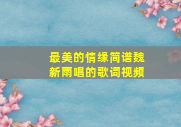 最美的情缘简谱魏新雨唱的歌词视频