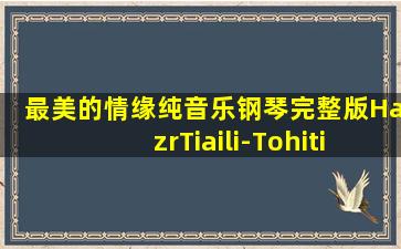 最美的情缘纯音乐钢琴完整版HazrTiaili-Tohiti