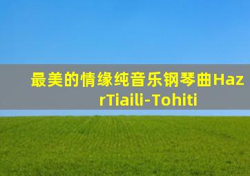 最美的情缘纯音乐钢琴曲HazrTiaili-Tohiti