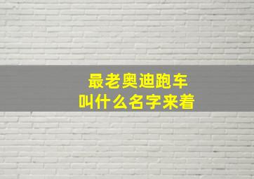 最老奥迪跑车叫什么名字来着