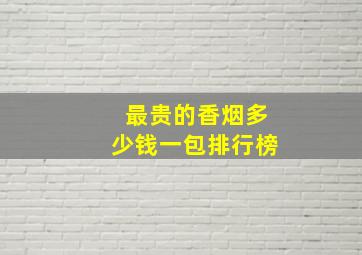 最贵的香烟多少钱一包排行榜