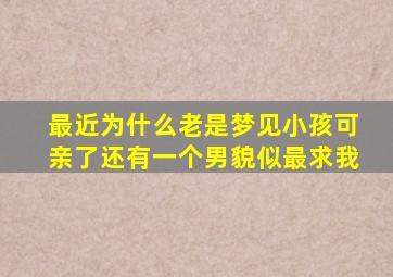 最近为什么老是梦见小孩可亲了还有一个男貌似最求我