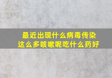 最近出现什么病毒传染这么多咳嗽呢吃什么药好