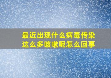 最近出现什么病毒传染这么多咳嗽呢怎么回事