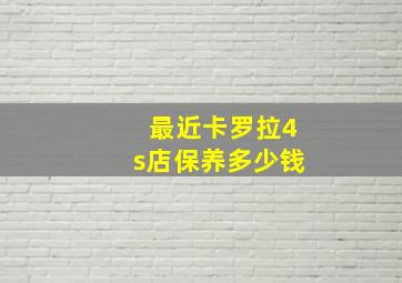 最近卡罗拉4s店保养多少钱