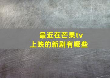 最近在芒果tv上映的新剧有哪些