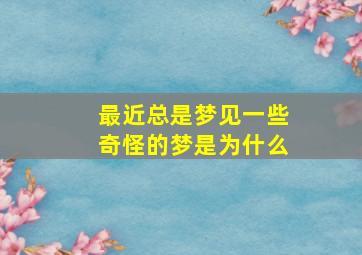 最近总是梦见一些奇怪的梦是为什么