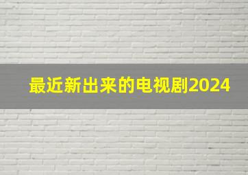 最近新出来的电视剧2024