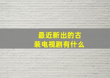 最近新出的古装电视剧有什么